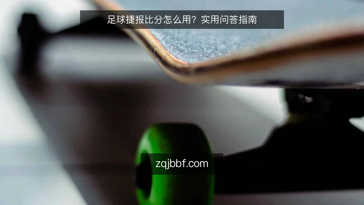 足球捷报比分怎么用?实用问答指南