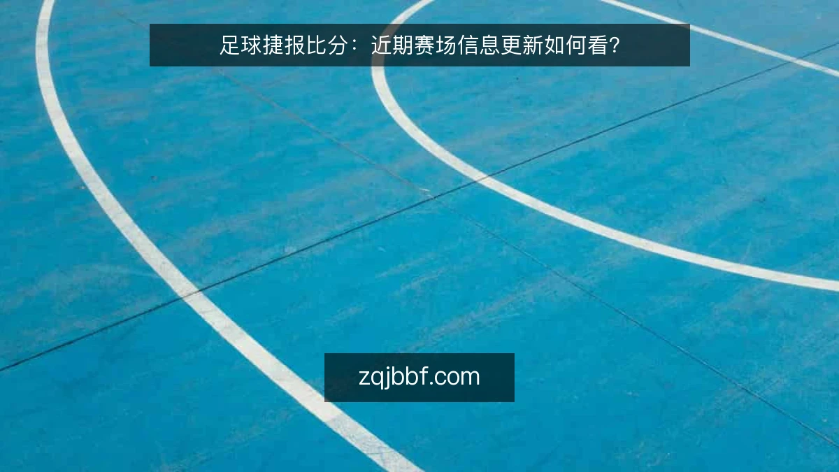 足球捷报比分:近期赛场信息更新如何看?