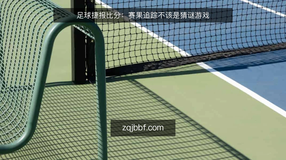 足球捷报比分:赛果追踪不该是猜谜游戏