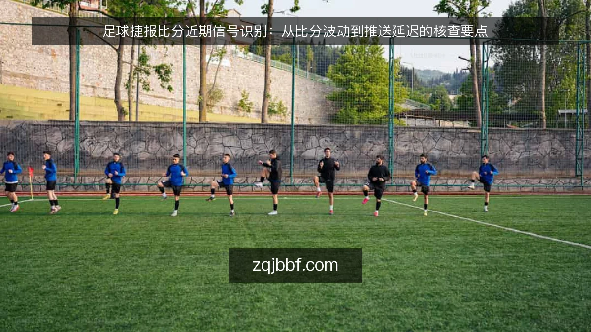 足球捷报比分近期信号识别：从比分波动到推送延迟的核查要点