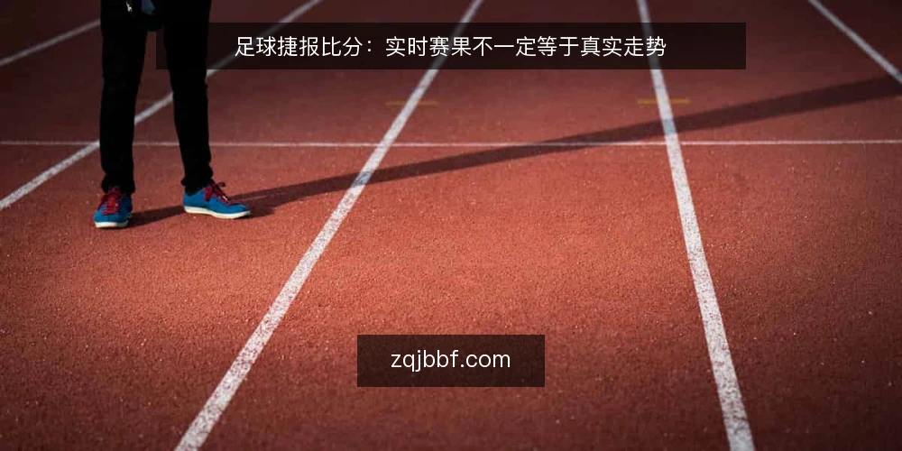 足球捷报比分:实时赛果不一定等于真实走势 — 误区:比分跳动快就等于信息准 配图