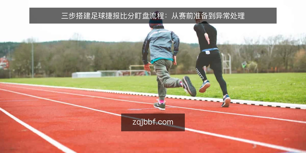 三步搭建足球捷报比分盯盘流程:从赛前准备到异常处理 — 第一步:赛前准备——确认数据源与设备 配图