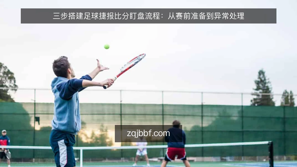 三步搭建足球捷报比分盯盘流程：从赛前准备到异常处理