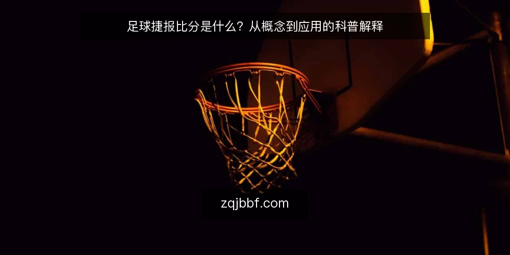 足球捷报比分是什么?从概念到应用的科普解释 — 足球捷报比分的定义:它到底是什么? 配图