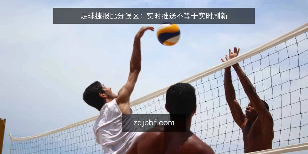 足球捷报比分误区:实时推送不等于实时刷新 — 为何现在需要审计你的足球捷报比分信息流 配图