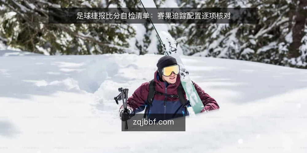 足球捷报比分自检清单:赛果追踪配置逐项核对 — 为什么现在要做一次赛果追踪自检 配图