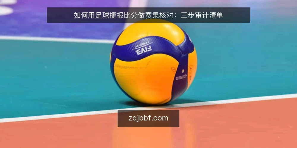 如何用足球捷报比分做赛果核对:三步审计清单 — 为什么现在就要做一次赛果审计 配图