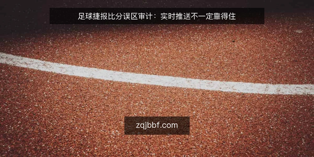 足球捷报比分误区审计:实时推送不一定靠得住 — 现在为什么值得做一次误区审计 配图