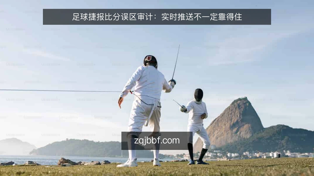 足球捷报比分误区审计:实时推送不一定靠得住