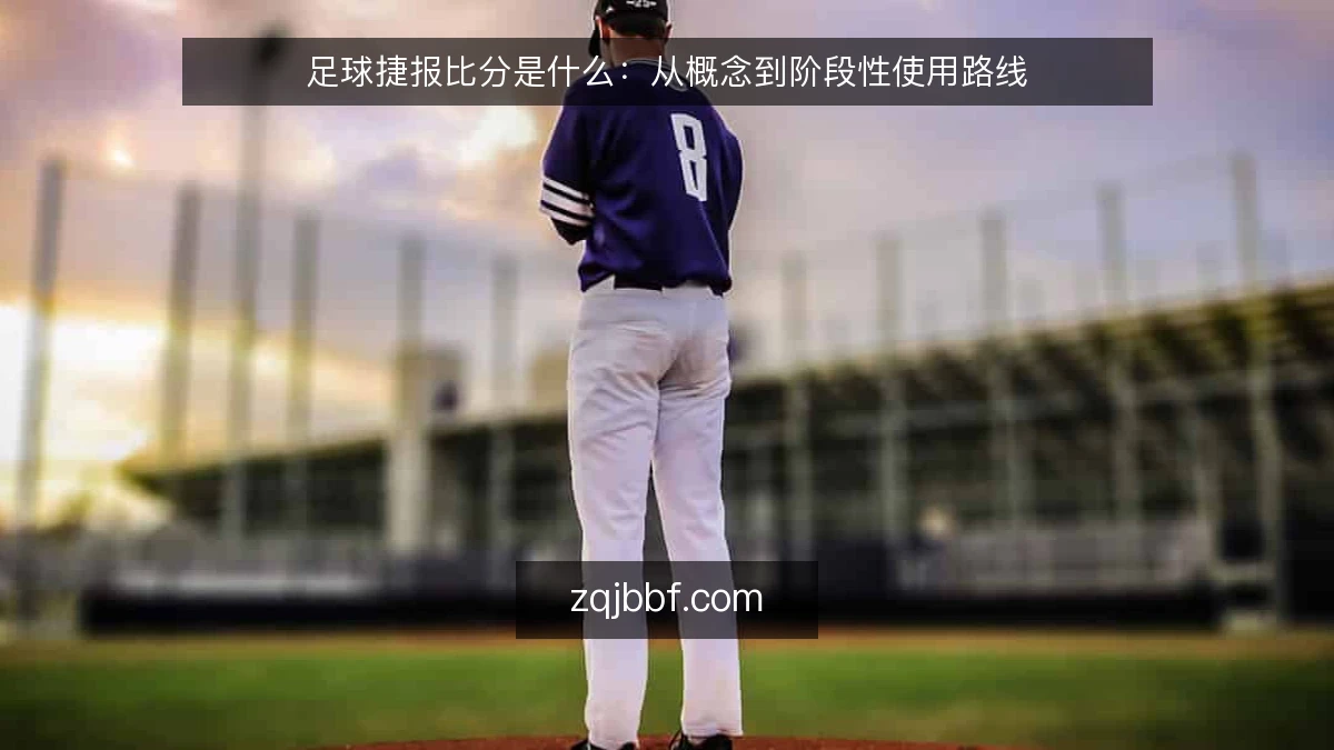 足球捷报比分是什么:从概念到阶段性使用路线