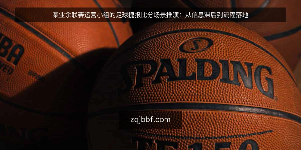 某业余联赛运营小组的足球捷报比分场景推演:从信息滞后到流程落地 — 周末赛程日的现场约束 配图