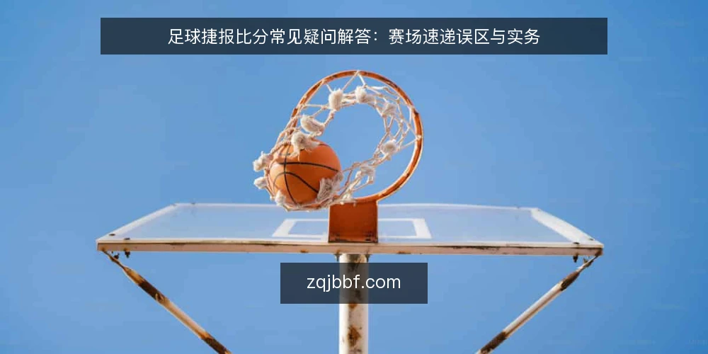 足球捷报比分常见疑问解答:赛场速递误区与实务 — 为什么同一场比赛会出现不同版本? 配图