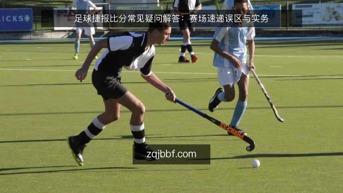 足球捷报比分常见疑问解答:赛场速递误区与实务